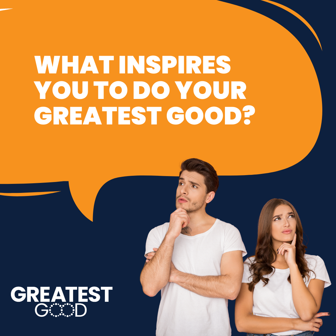 What inspires you to do your Greatest Good