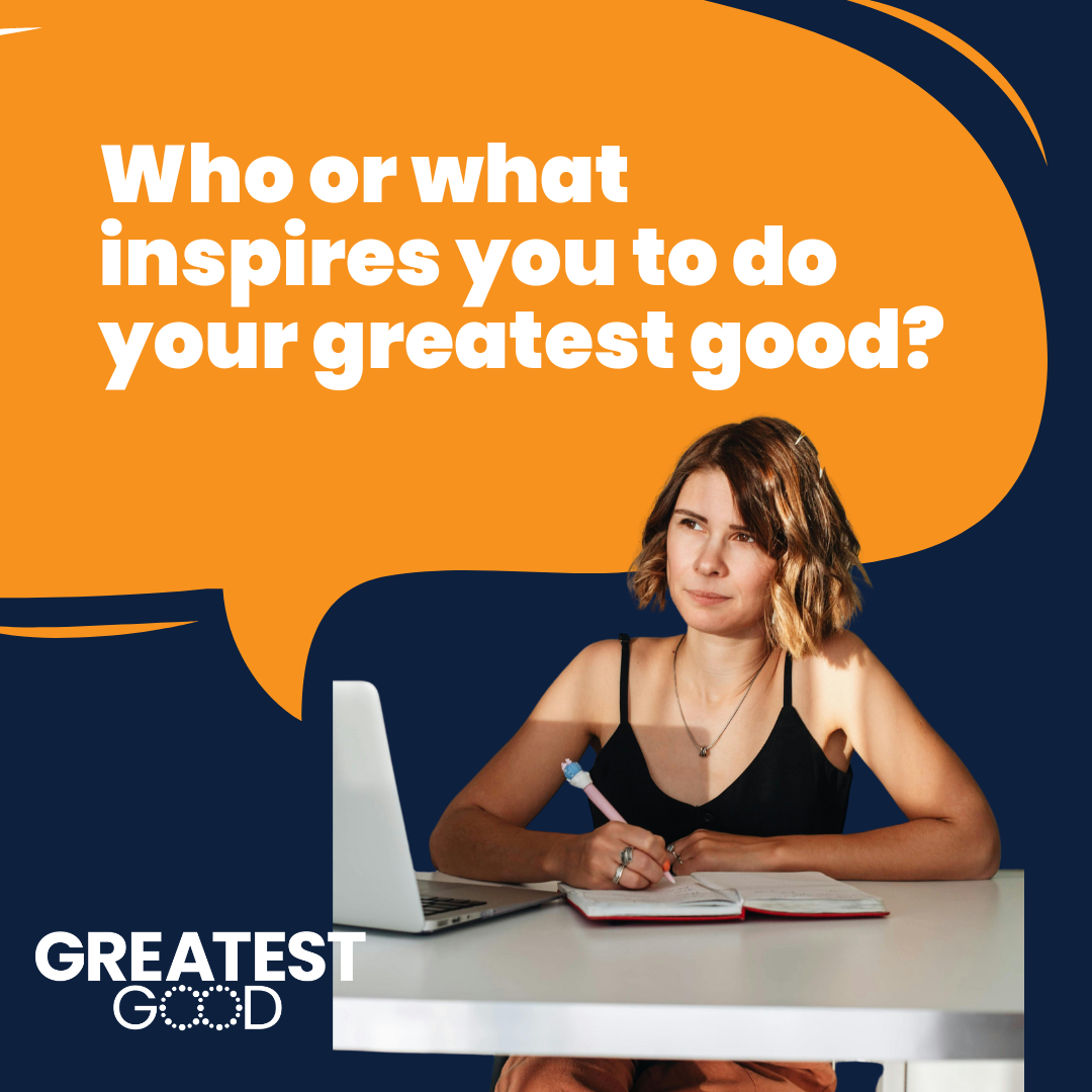Who or what inspires you to do your greatest good