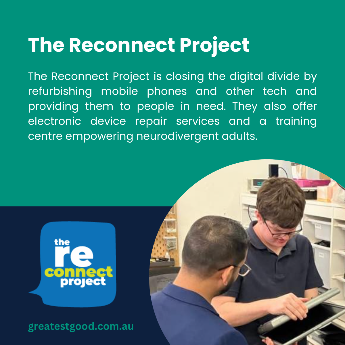 Greatest Good Member Feature - The Reconnect Project A teal-green background highlighting The Reconnect Project, which refurbishes mobile phones and tech for those in need and offers repair services and training for neurodivergent adults. Features the Reconnect Project logo, a photo of two people collaborating on a technical device, and the Greatest Good website URL.