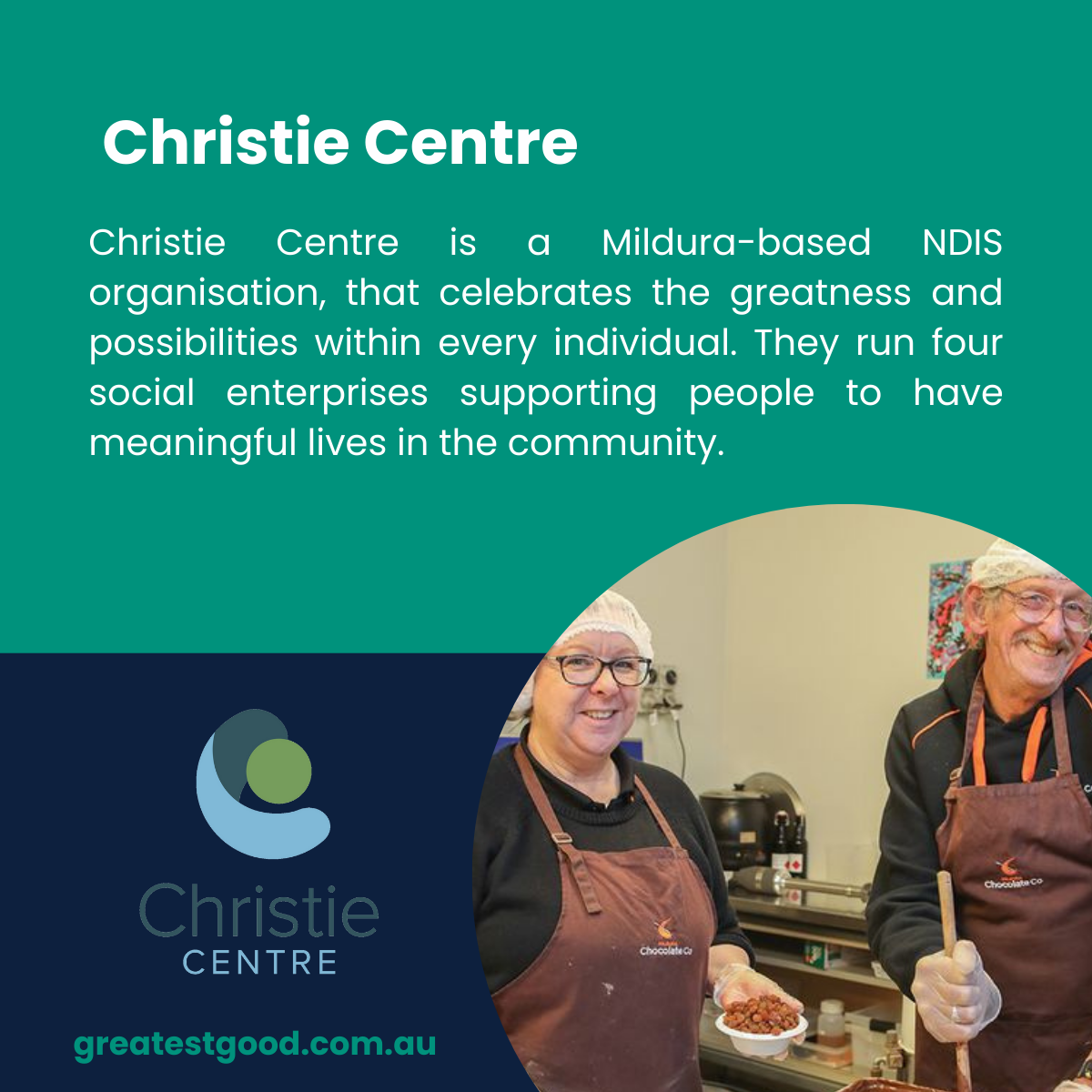 Greatest Good Member Feature Christie Centre A teal-green background showcasing the Christie Centre, an NDIS organisation supporting meaningful community lives through four social enterprises. Features the Christie Centre logo, a photo of two smiling individuals wearing aprons in a chocolate-making workshop, and the Greatest Good website URL.
